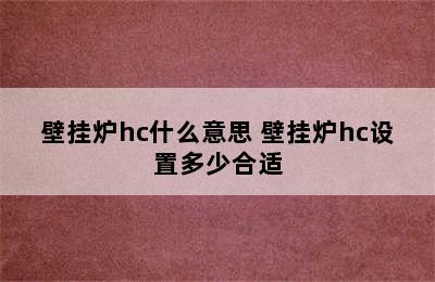 壁挂炉hc什么意思 壁挂炉hc设置多少合适